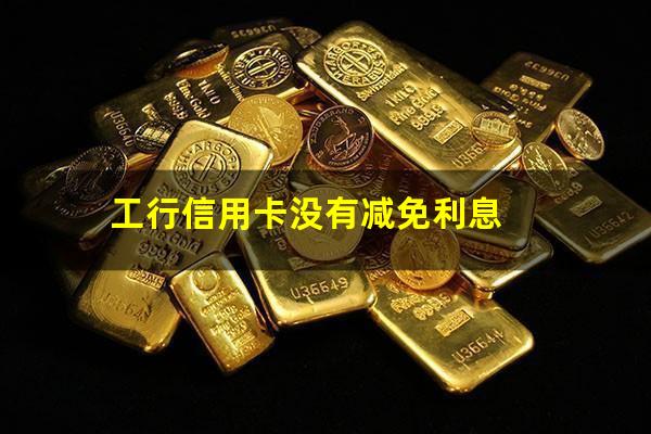 工银信用卡 免年费?工行信用卡没有减免利息?