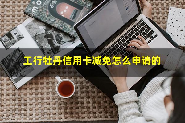 <a href=https://wufkn.cn/tag/gongshangyinxing target=_blank class=infotextkey>工商银行</a>的牡丹<a href=https://wufkn.cn/tag/xinyongqiaedu target=_blank class=infotextkey>信用卡额度</a>是多少?工行牡丹信用卡减免怎么申请的?