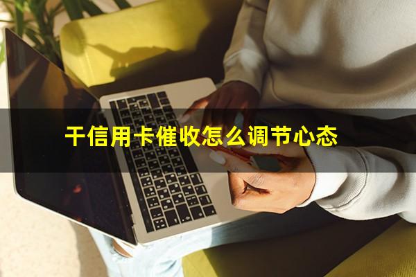 欠信用卡催收手段?干信用卡催收怎么调节心态?
