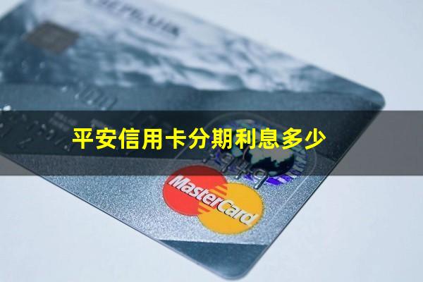 邮政储蓄信用卡分期利息多少?平安信用卡分期利息多少?