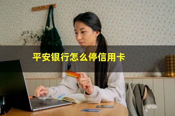 平安<a href=https://wufkn.cn/tag/xinyongqiatingxiguazhang target=_blank class=infotextkey>信用卡<a href=https://wufkn.cn/tag/tingxiguazhang target=_blank class=infotextkey>停息挂账</a></a>政策规定?平安银行怎么停信用卡?