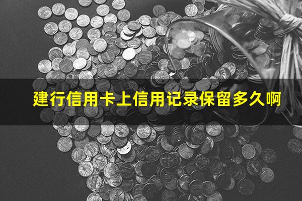 建设银行信用记录?建行信用卡上信用记录保留多久啊?