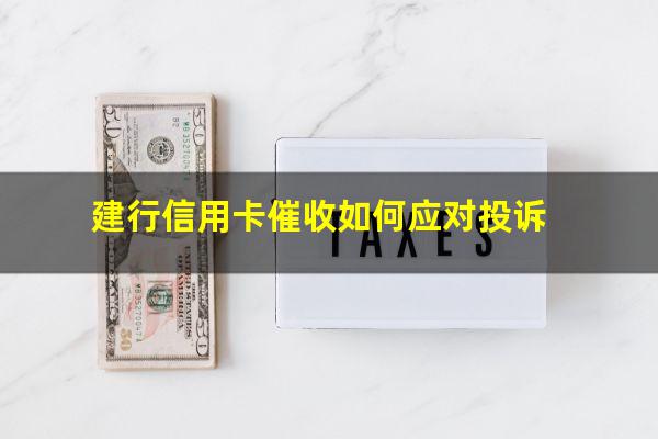 建行信用卡催收如何应对的?建行信用卡催收如何应对投诉?