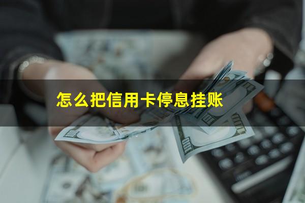 银用卡怎么操作停息挂账?怎么把信用卡停息挂账?