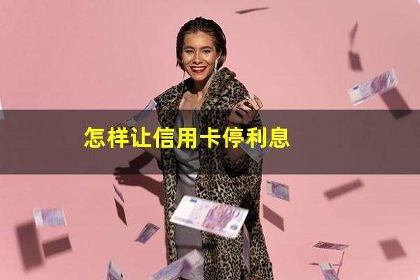 怎样去和银行谈信用卡的停息挂账?怎样让信用卡停利息?