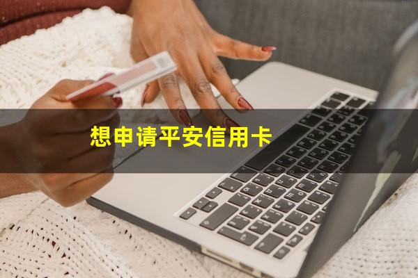 平安办信用卡需要什么条件?想申请平安信用卡?
