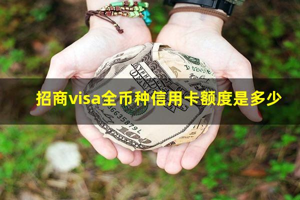 招商银行visa全币卡申请条件?招商visa全币种信用卡额度是多少?
