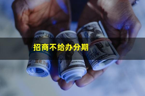 招商不给我分期?招商不给办分期?