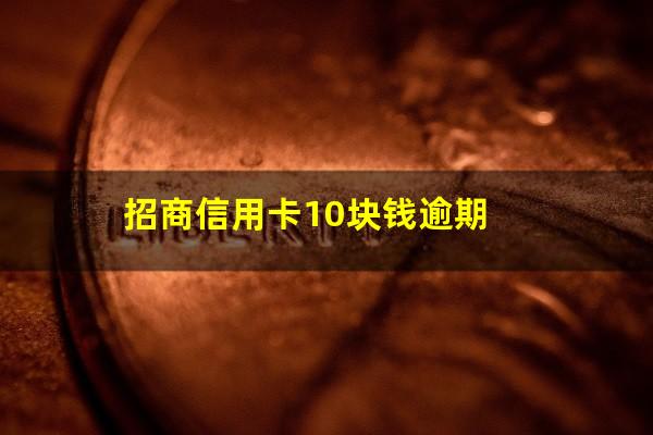 招行逾期怎么算?招商信用卡10块钱逾期? 招行逾期怎么算?招商信用卡10块钱逾期?