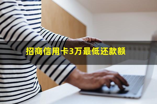 招商银行信用卡3万分36期?招商信用卡3万最低还款额?