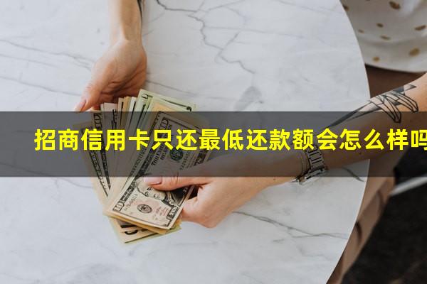 ?招商信用卡只还最低还款额会怎么样吗?