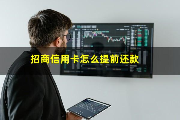 车贷信用卡怎么提前还款?招商信用卡怎么提前还款?