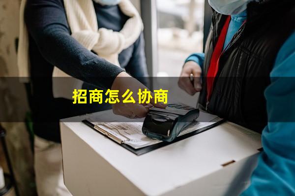 怎么与招商<a href=https://wufkn.cn/tag/xieshanghuankuan target=_blank class=infotextkey>协商还款</a>?招商怎么协商?