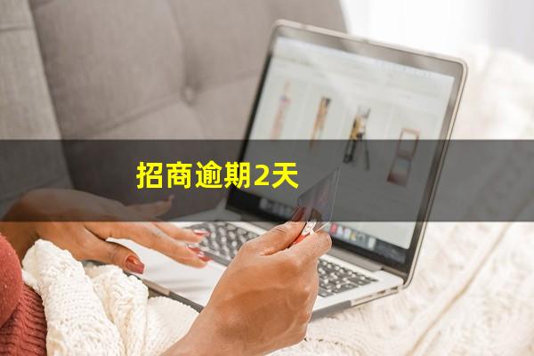 招商晚了两天还款?招商逾期2天?