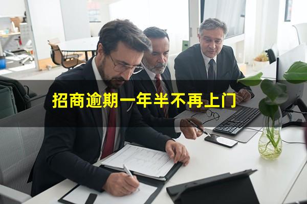 招商银行逾期半年?招商逾期一年半不再上门?