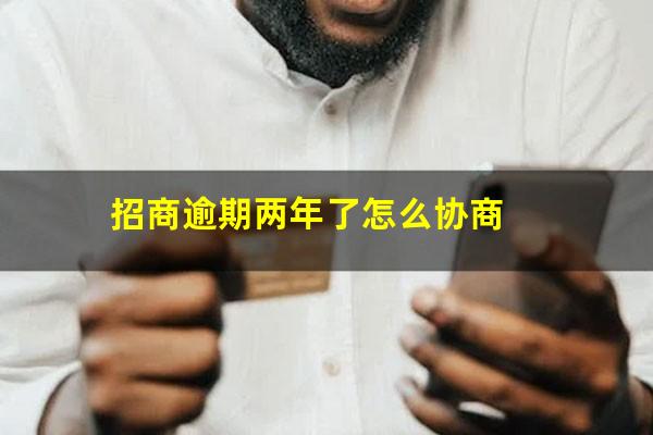 招商银行逾期两期?招商逾期两年了怎么协商?