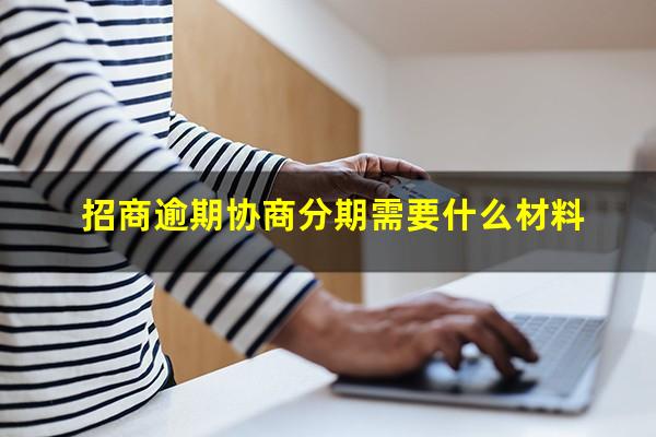 招商银行逾期协商还款?招商逾期协商分期需要什么材料?