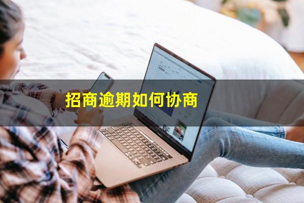 如何与招商银行信用卡中心协商还款?招商逾期如何协商? 如何与招商银行信用卡中心协商还款?招商逾期如何协商?