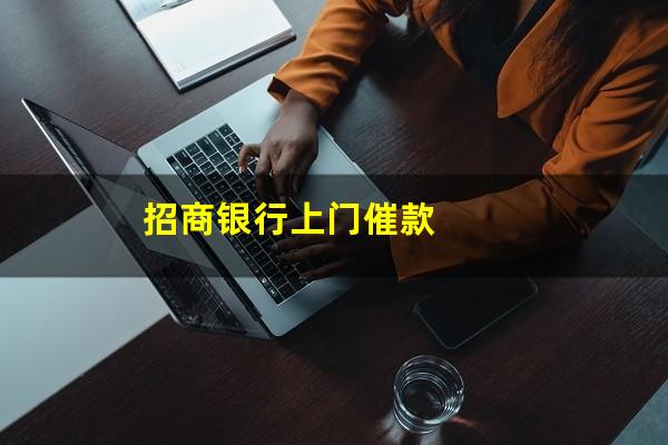 招商银行上门催收后还一点还会催吗?招商银行上门催款?