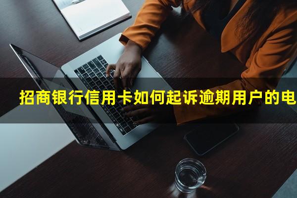 招行起诉流程大概多久时间?招商银行信用卡如何起诉逾期用户的电话?