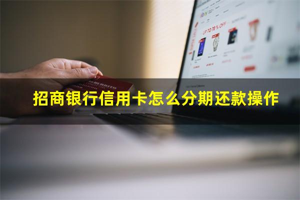 招商银行信用卡分期还款手续费?招商银行信用卡怎么分期还款操作?