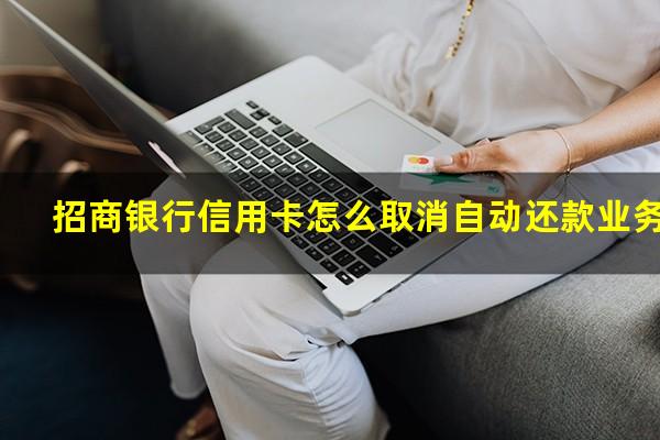 招商储蓄卡自动还款信用卡怎么取消?招商银行信用卡怎么取消自动还款业务?