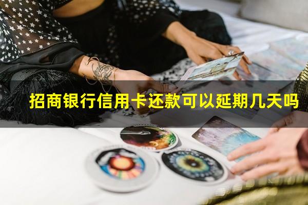 招商银行还款日到了可以延长几天?招商银行信用卡还款可以延期几天吗?