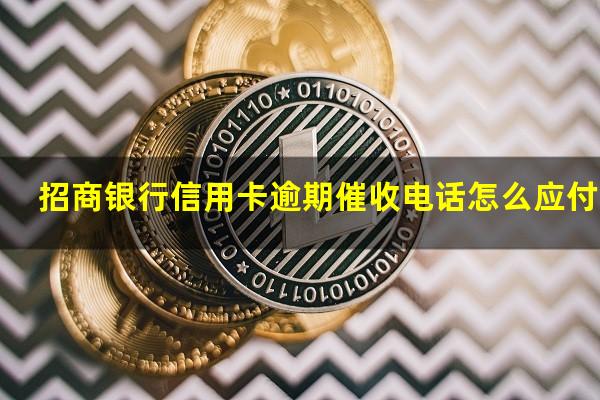 ?招商银行信用卡逾期催收电话怎么应付的?