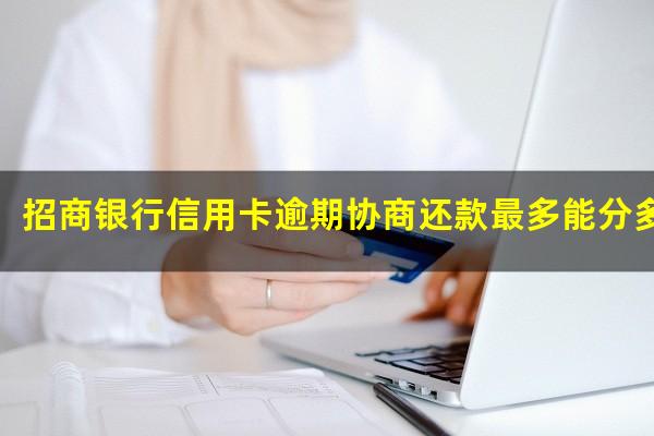 招商银行逾期后如何协商?招商银行信用卡逾期协商还款最多能分多少期?