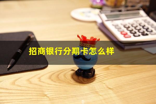 招商信用卡分期卡是啥样的额度?招商银行分期卡怎么样?