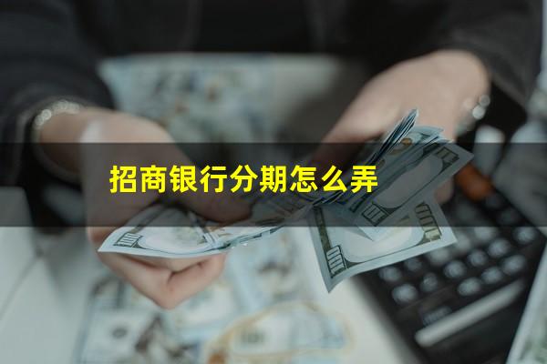 招商银行卡信用卡分期手续费?招商银行分期怎么弄?