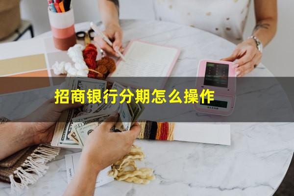 招行分期卡怎么使用?招商银行分期怎么操作?