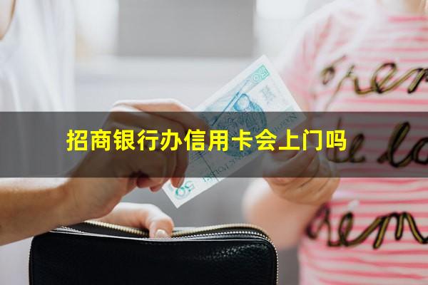 招商银行上门办卡之前有查过征信吗??招商银行办信用卡会上门吗?
