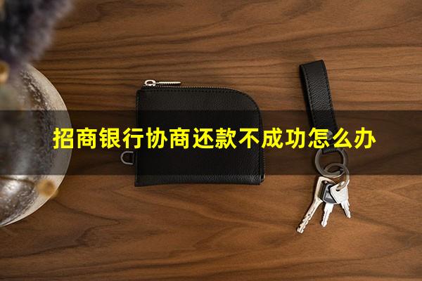 招商银行信用卡 协商?招商银行协商还款不成功怎么办?