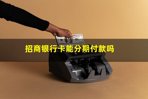 招商银行可以分期?招商银行卡能分期付款吗?