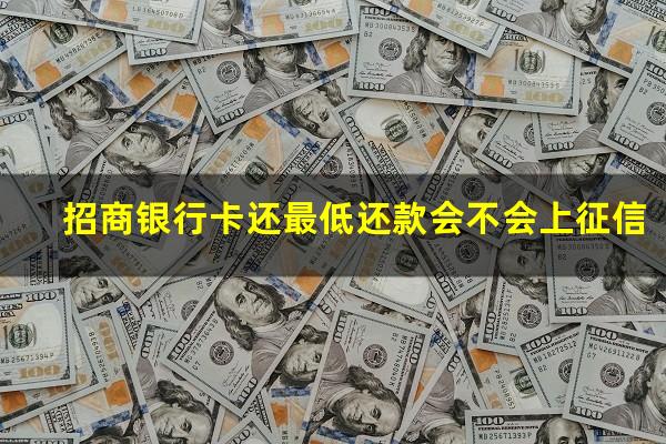 招商信用最低还款能还几个月?招商银行卡还最低还款会不会上征信?