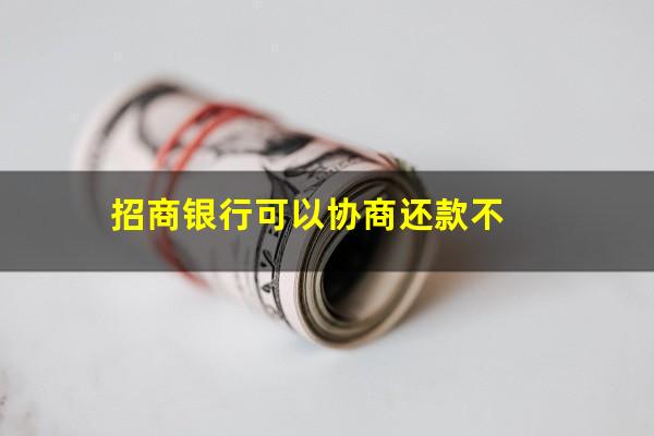 招商银行还不上怎么协商?招商银行可以协商还款不? 招商银行还不上怎么协商?招商银行可以协商还款不?