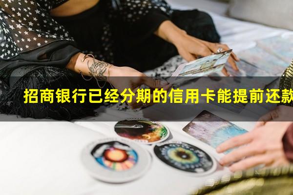 招商银行分期可以提前还么?招商银行已经分期的信用卡能提前还款?