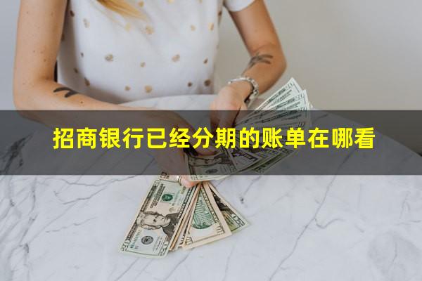 招商银行查分期剩余?招商银行已经分期的账单在哪看?