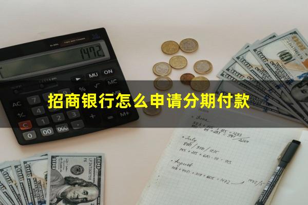 招商银行卡怎么分期还款方式?招商银行怎么申请分期付款?