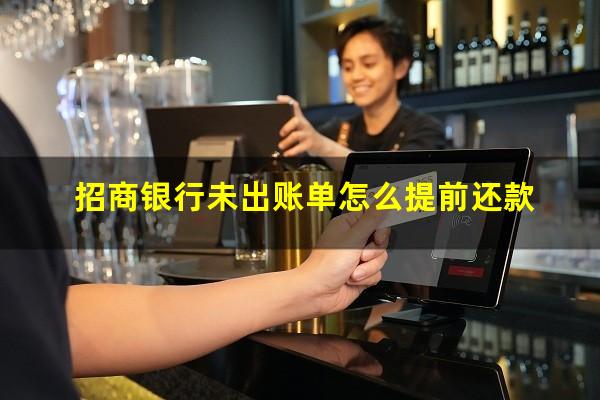 招商银行未出账还款?招商银行未出账单怎么提前还款?