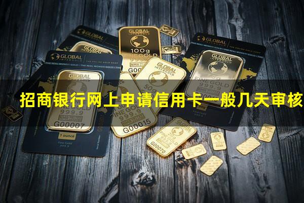?招商银行网上申请信用卡一般几天审核完?