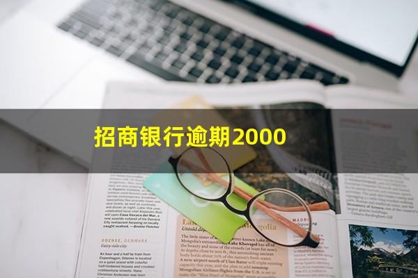 招商信用卡7000逾期两年?招商银行逾期2000?