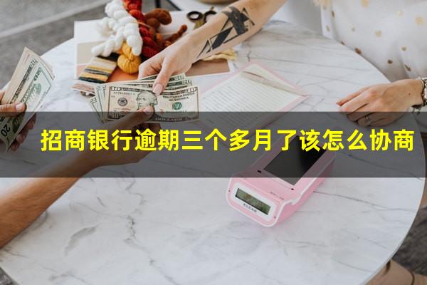 ?招商银行逾期三个多月了该怎么协商?
