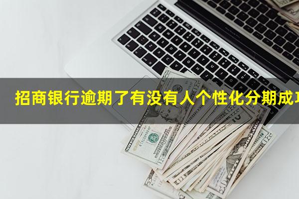 ?招商银行逾期了有没有人个性化分期成功的?