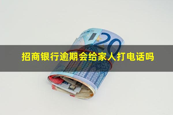 招商信用卡逾期会上门吗知乎?招商银行逾期会给家人打电话吗?