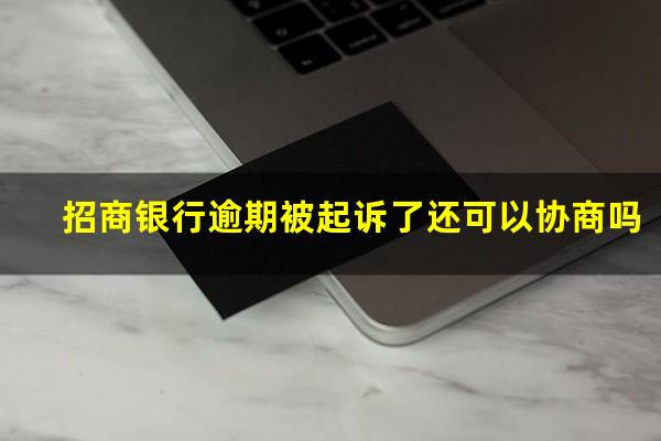 招商银行的信用卡逾期?招商银行逾期被起诉了还可以协商吗?