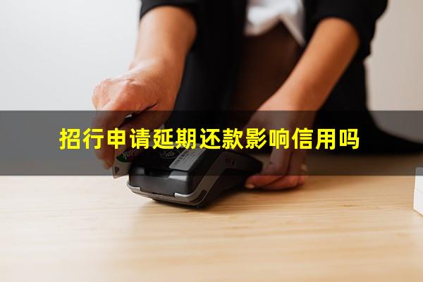 招商银行信用卡 还款延缓期?招行申请延期还款影响信用吗?