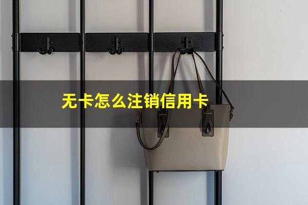 无业 信用卡?无卡怎么注销信用卡?