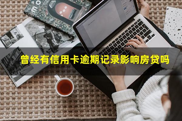 有一条信用卡逾期会影响房贷吗?曾经有信用卡逾期记录影响房贷吗?